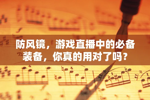 防风镜，游戏直播中的必备装备，你真的用对了吗？