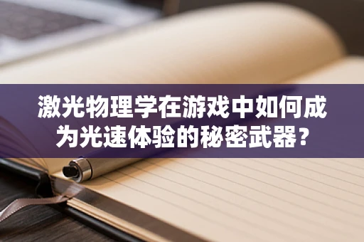 激光物理学在游戏中如何成为光速体验的秘密武器？