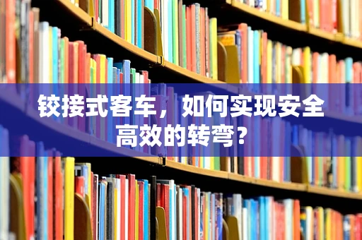 铰接式客车，如何实现安全高效的转弯？