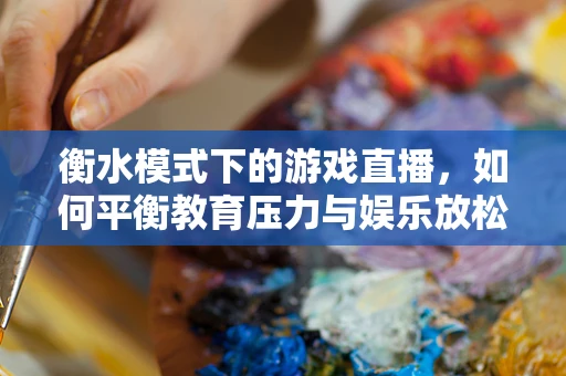 衡水模式下的游戏直播，如何平衡教育压力与娱乐放松？