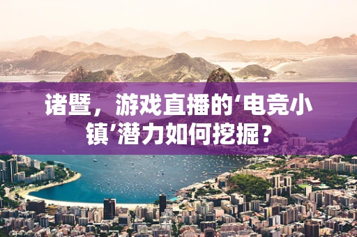 诸暨，游戏直播的‘电竞小镇’潜力如何挖掘？