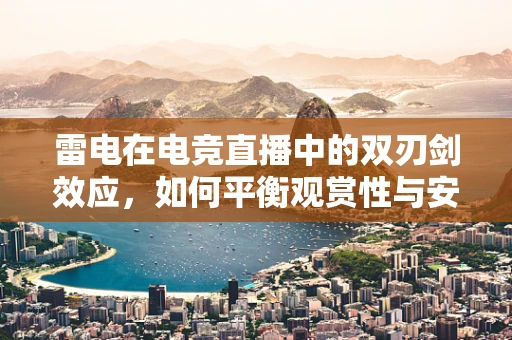雷电在电竞直播中的双刃剑效应，如何平衡观赏性与安全性？