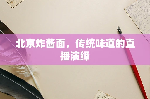 北京炸酱面，传统味道的直播演绎