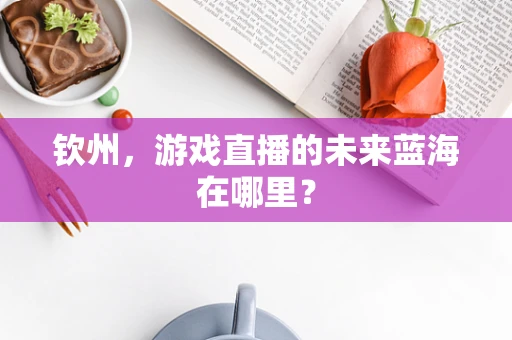 钦州，游戏直播的未来蓝海在哪里？