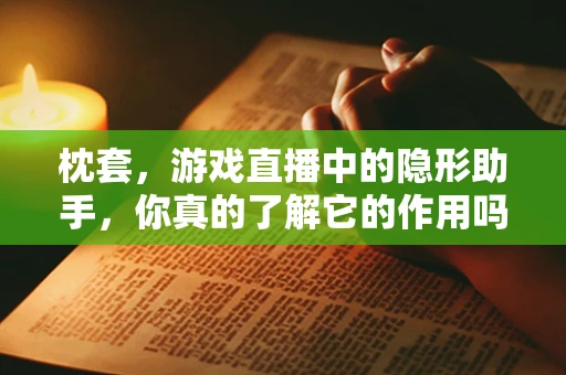 枕套，游戏直播中的隐形助手，你真的了解它的作用吗？