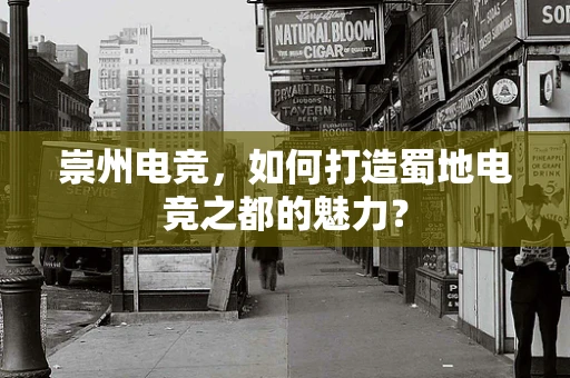 崇州电竞，如何打造蜀地电竞之都的魅力？
