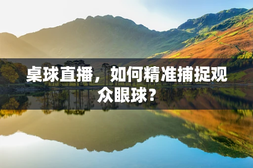 桌球直播，如何精准捕捉观众眼球？