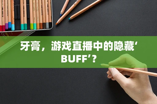 牙膏，游戏直播中的隐藏‘BUFF’？