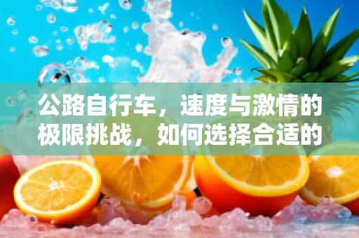 公路自行车，速度与激情的极限挑战，如何选择合适的轮胎？