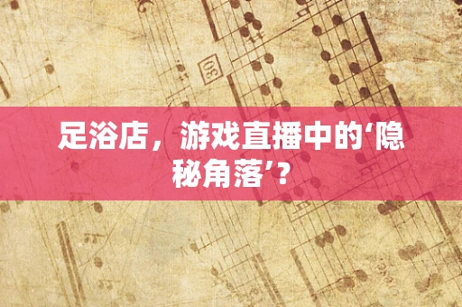 足浴店，游戏直播中的‘隐秘角落’？