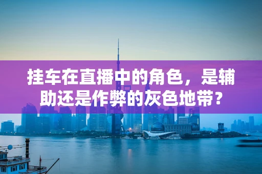 挂车在直播中的角色，是辅助还是作弊的灰色地带？