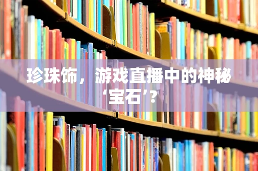 珍珠饰，游戏直播中的神秘‘宝石’？
