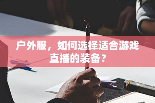 户外服，如何选择适合游戏直播的装备？