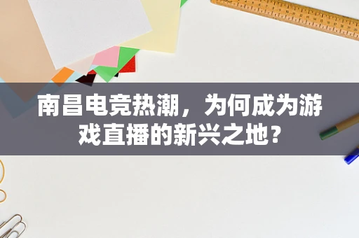 南昌电竞热潮，为何成为游戏直播的新兴之地？