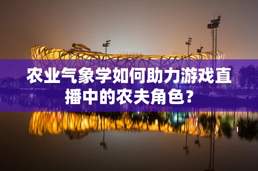 农业气象学如何助力游戏直播中的农夫角色？