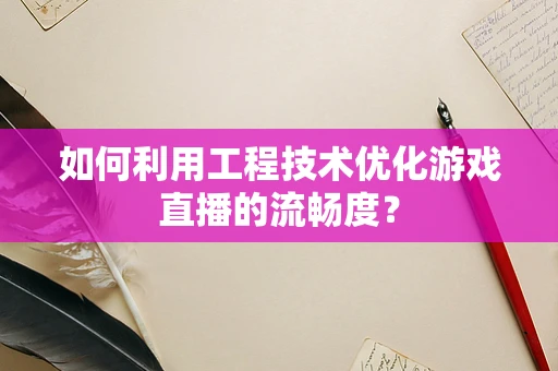 如何利用工程技术优化游戏直播的流畅度？