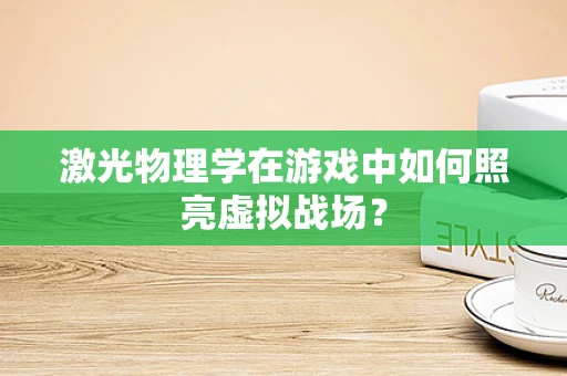 激光物理学在游戏中如何照亮虚拟战场？