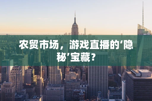 农贸市场，游戏直播的‘隐秘’宝藏？