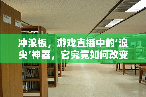 冲浪板，游戏直播中的‘浪尖’神器，它究竟如何改变玩家体验？