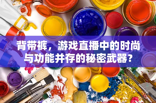 背带裤，游戏直播中的时尚与功能并存的秘密武器？