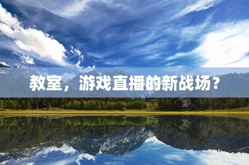教室，游戏直播的新战场？
