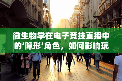 微生物学在电子竞技直播中的‘隐形’角色，如何影响玩家健康与游戏环境？