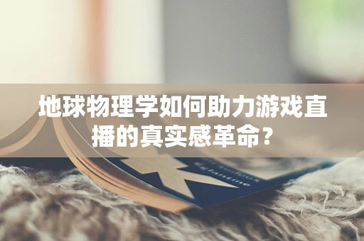地球物理学如何助力游戏直播的真实感革命？