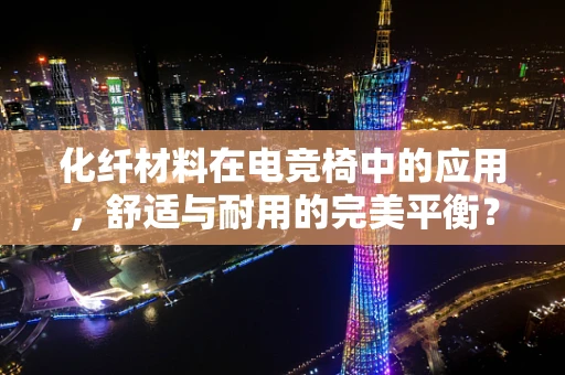 化纤材料在电竞椅中的应用，舒适与耐用的完美平衡？