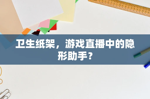 卫生纸架，游戏直播中的隐形助手？