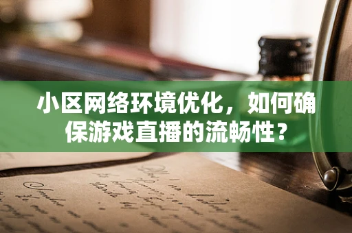 小区网络环境优化，如何确保游戏直播的流畅性？