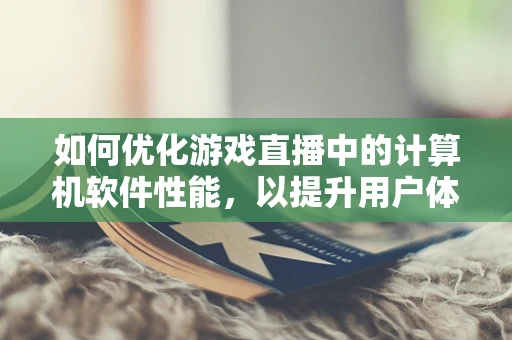 如何优化游戏直播中的计算机软件性能，以提升用户体验？