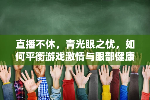 直播不休，青光眼之忧，如何平衡游戏激情与眼部健康？