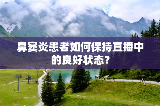鼻窦炎患者如何保持直播中的良好状态？