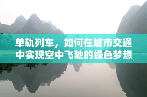 单轨列车，如何在城市交通中实现空中飞驰的绿色梦想？