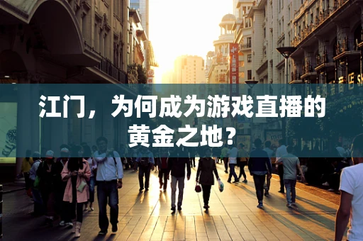 江门，为何成为游戏直播的黄金之地？