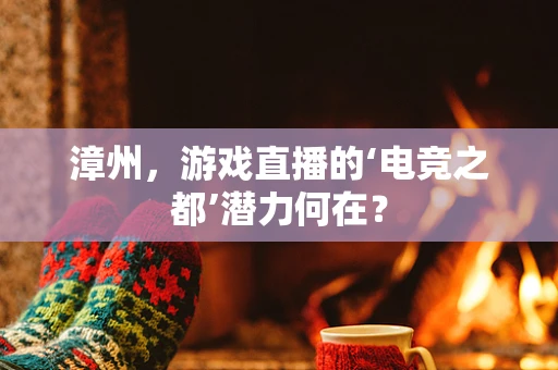 漳州，游戏直播的‘电竞之都’潜力何在？
