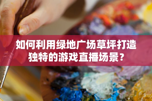 如何利用绿地广场草坪打造独特的游戏直播场景？