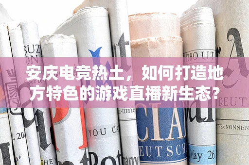 安庆电竞热土，如何打造地方特色的游戏直播新生态？