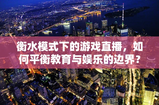 衡水模式下的游戏直播，如何平衡教育与娱乐的边界？