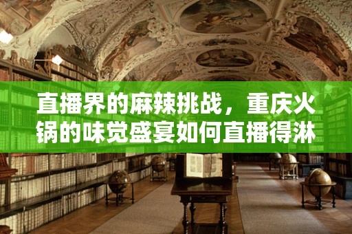 直播界的麻辣挑战，重庆火锅的味觉盛宴如何直播得淋漓尽致？