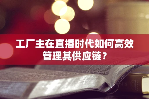 工厂主在直播时代如何高效管理其供应链？