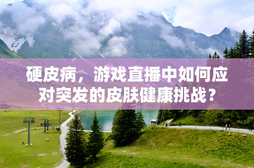 硬皮病，游戏直播中如何应对突发的皮肤健康挑战？