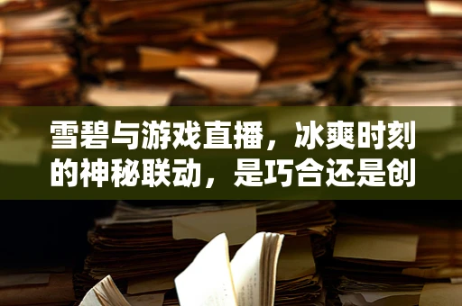 雪碧与游戏直播，冰爽时刻的神秘联动，是巧合还是创新营销？