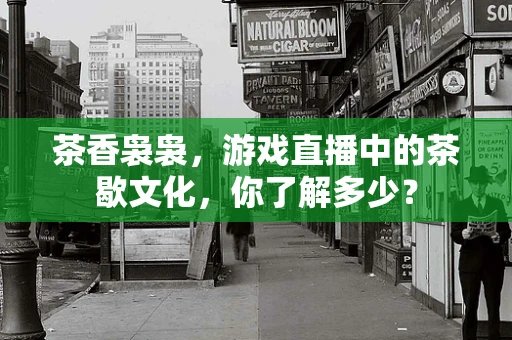 茶香袅袅，游戏直播中的茶歇文化，你了解多少？