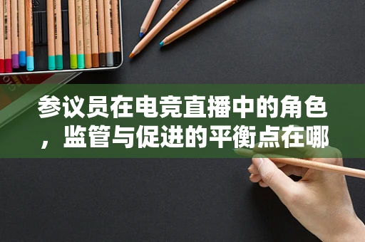 参议员在电竞直播中的角色，监管与促进的平衡点在哪里？