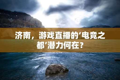 济南，游戏直播的‘电竞之都’潜力何在？