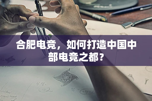 合肥电竞，如何打造中国中部电竞之都？