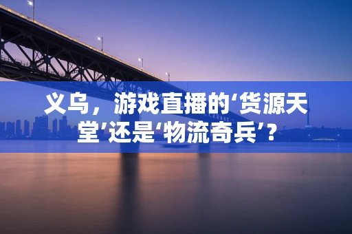 义乌，游戏直播的‘货源天堂’还是‘物流奇兵’？