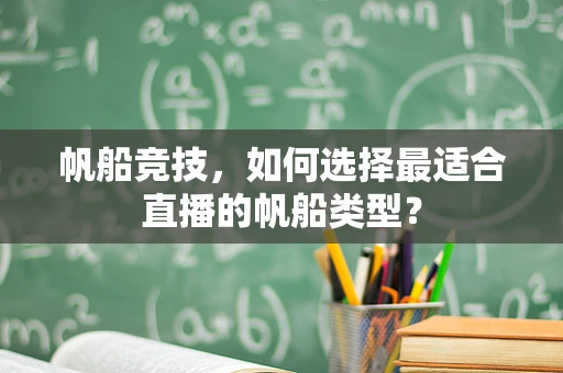 帆船竞技，如何选择最适合直播的帆船类型？