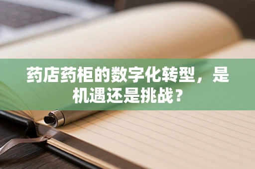 药店药柜的数字化转型，是机遇还是挑战？